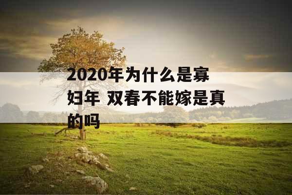 2020年为什么是寡妇年 双春不能嫁是真的吗