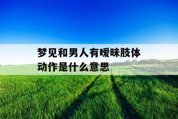 梦见和男人有暧昧肢体动作是什么意思