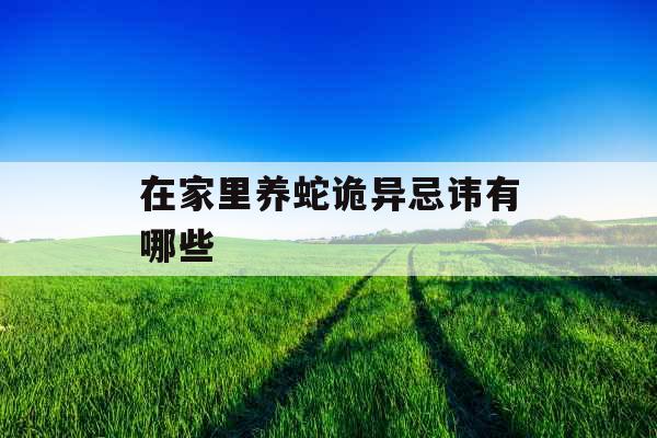 在家里养蛇诡异忌讳有哪些