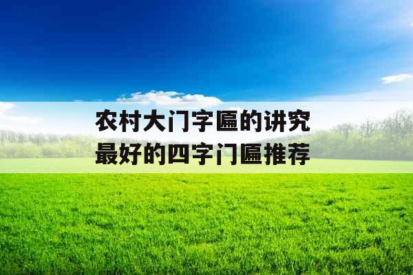 农村大门字匾的讲究 最好的四字门匾推荐