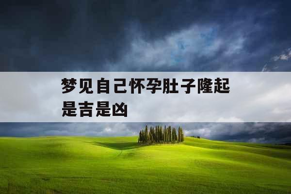 梦见自己怀孕肚子隆起是吉是凶