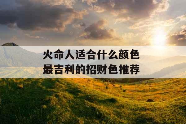 火命人适合什么颜色 最吉利的招财色推荐