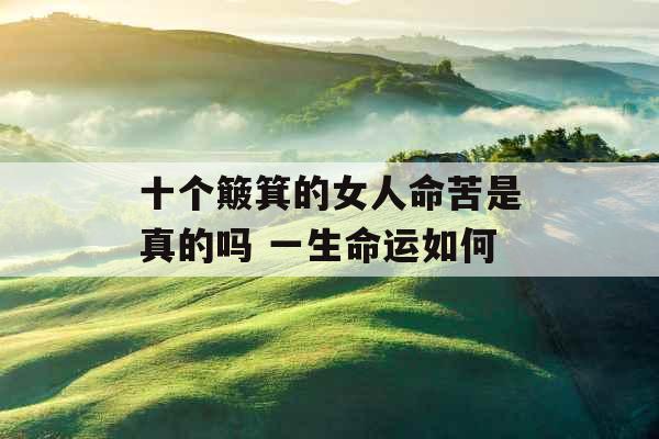 十个簸箕的女人命苦是真的吗 一生命运如何