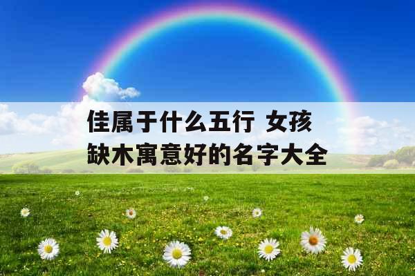 佳属于什么五行 女孩缺木寓意好的名字大全