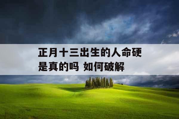 正月十三出生的人命硬是真的吗 如何破解
