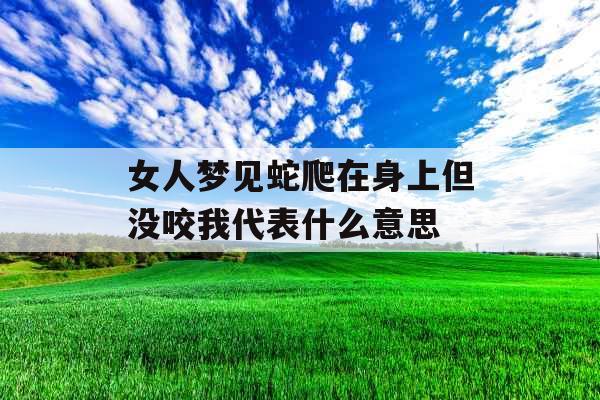 女人梦见蛇爬在身上但没咬我代表什么意思
