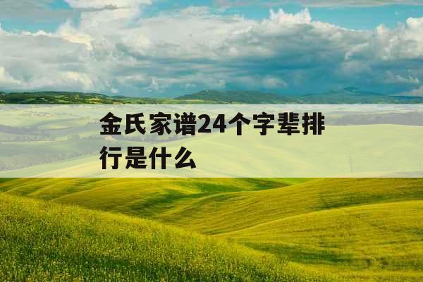 金氏家谱24个字辈排行是什么