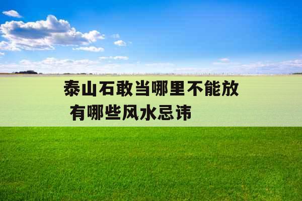 泰山石敢当哪里不能放 有哪些风水忌讳