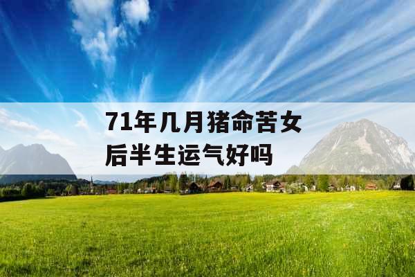 71年几月猪命苦女 后半生运气好吗