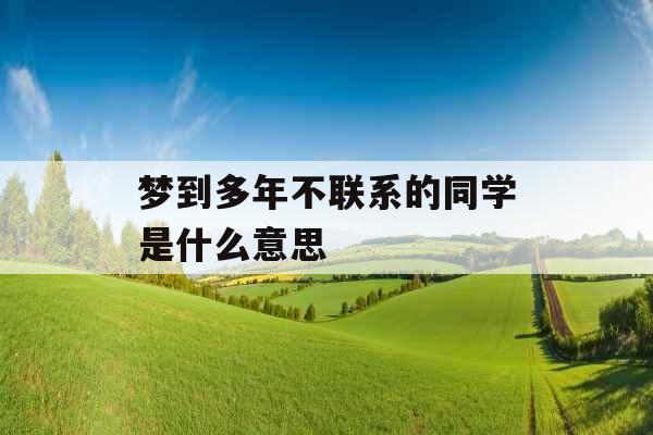 梦到多年不联系的同学是什么意思