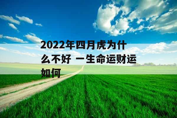 2022年四月虎为什么不好 一生命运财运如何