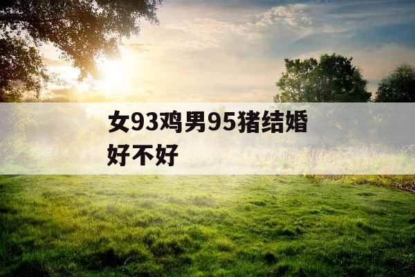 女93鸡男95猪结婚好不好