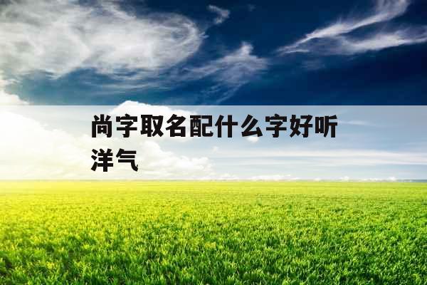 尚字取名配什么字好听洋气