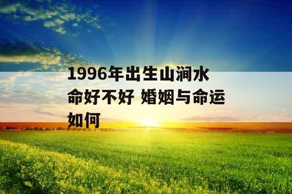 1996年出生山涧水命好不好 婚姻与命运如何