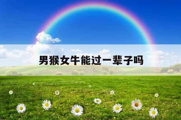 男猴女牛能过一辈子吗
