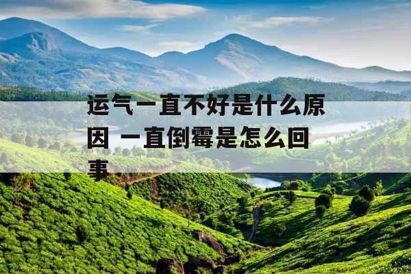 运气一直不好是什么原因 一直倒霉是怎么回事 运气一直不好是什么原因 一直倒霉是怎么回事