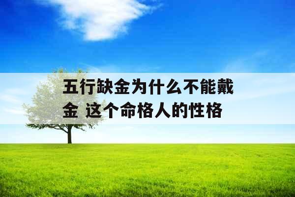 五行缺金为什么不能戴金 这个命格人的性格 五行缺金为什么不能戴金 这个命格人的性格
