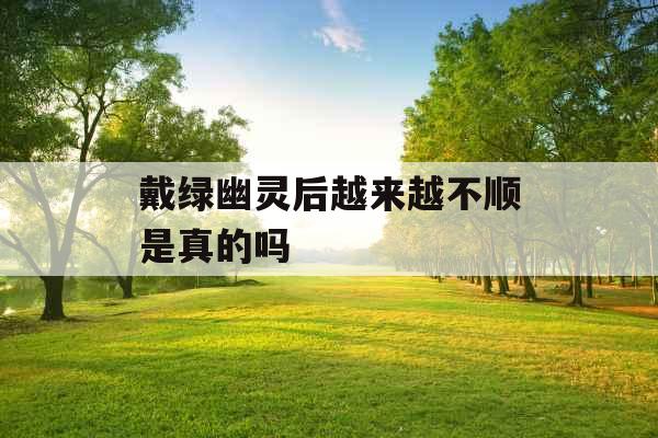 戴绿幽灵后越来越不顺是真的吗