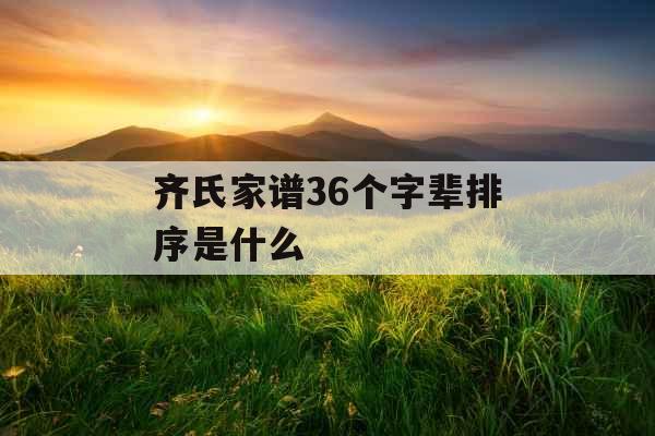齐氏家谱36个字辈排序是什么