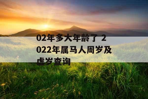 02年多大年龄了 2022年属马人周岁及虚岁查询