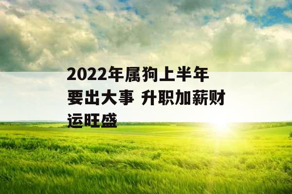 2022年属狗上半年要出大事 升职加薪财运旺盛