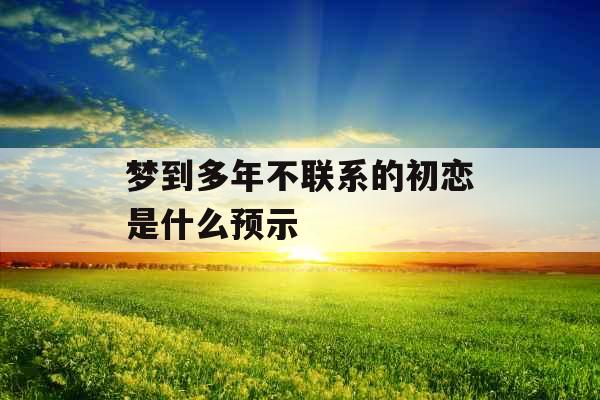 梦到多年不联系的初恋是什么预示