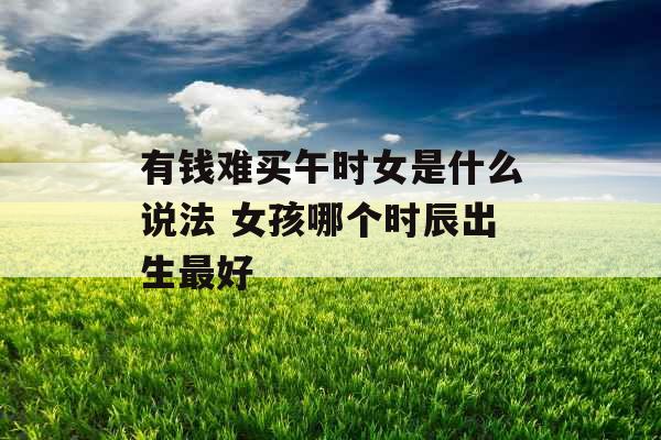 有钱难买午时女是什么说法 女孩哪个时辰出生最好