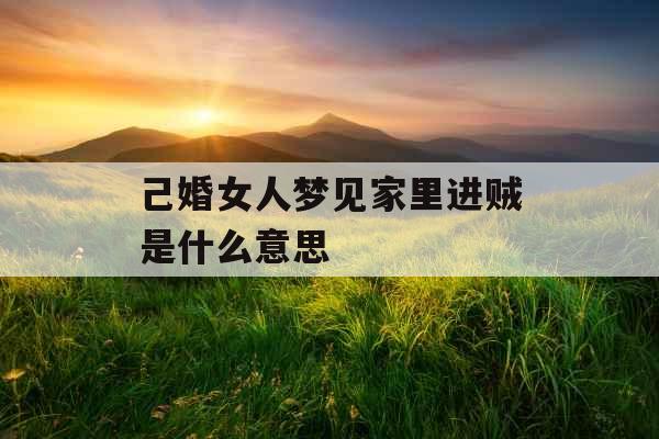 己婚女人梦见家里进贼是什么意思