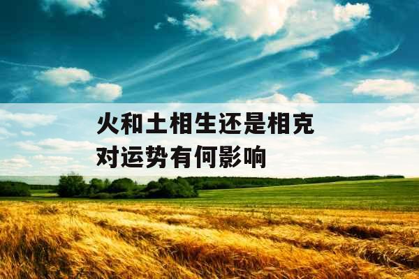 火和土相生还是相克 对运势有何影响