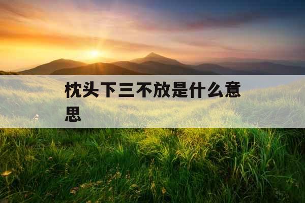 枕头下三不放是什么意思 枕头下三不放是什么意思