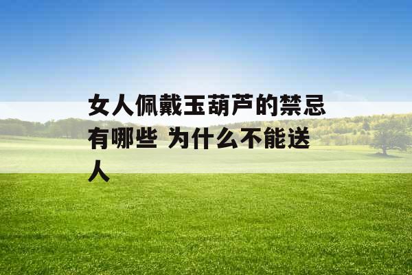 女人佩戴玉葫芦的禁忌有哪些 为什么不能送人