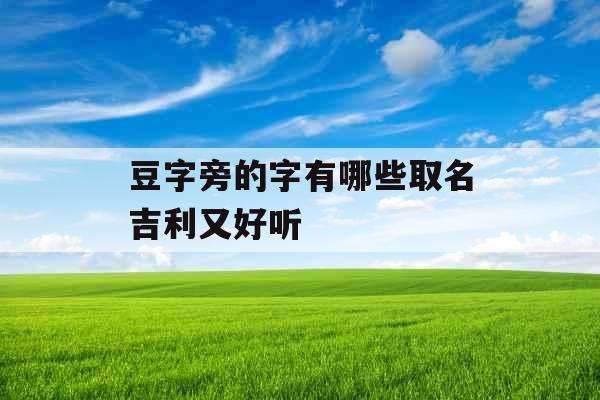 豆字旁的字有哪些取名吉利又好听