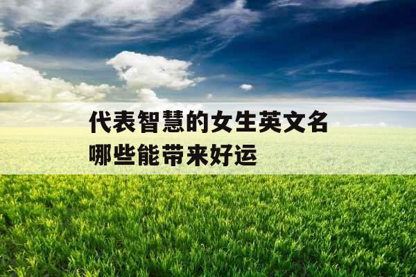 代表智慧的女生英文名哪些能带来好运