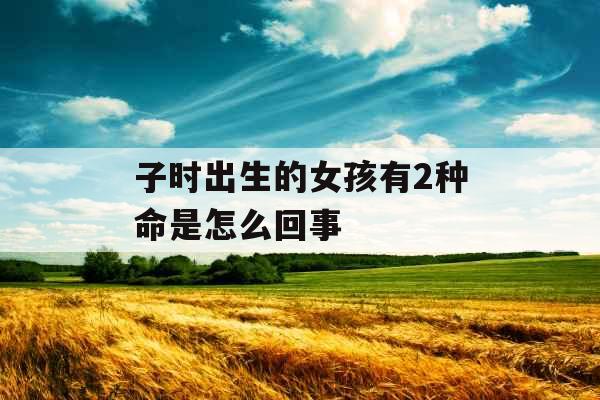 子时出生的女孩有2种命是怎么回事