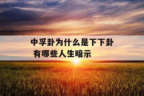 中孚卦为什么是下下卦 有哪些人生暗示