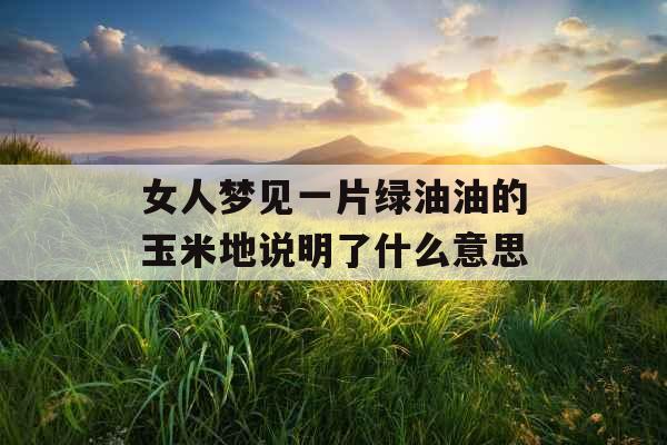 女人梦见一片绿油油的玉米地说明了什么意思