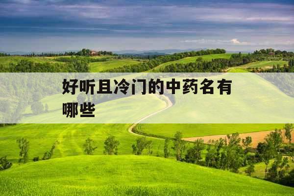 好听且冷门的中药名有哪些