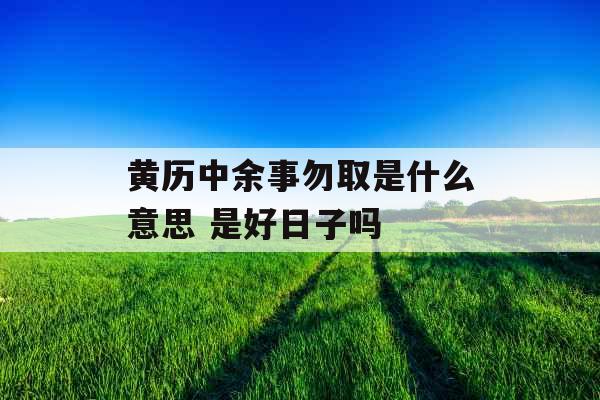 黄历中余事勿取是什么意思 是好日子吗