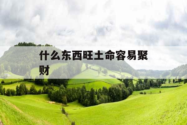 什么东西旺土命容易聚财