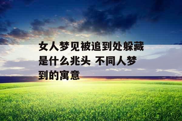 女人梦见被追到处躲藏是什么兆头 不同人梦到的寓意