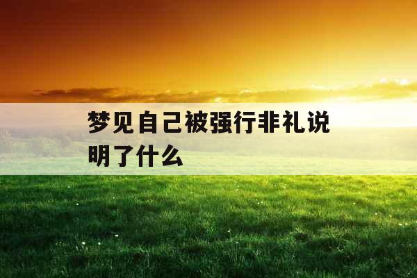 梦见自己被强行非礼说明了什么 梦见自己被强行非礼说明了什么