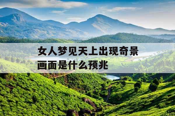 女人梦见天上出现奇景画面是什么预兆
