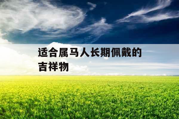 适合属马人长期佩戴的吉祥物 适合属马人长期佩戴的吉祥物