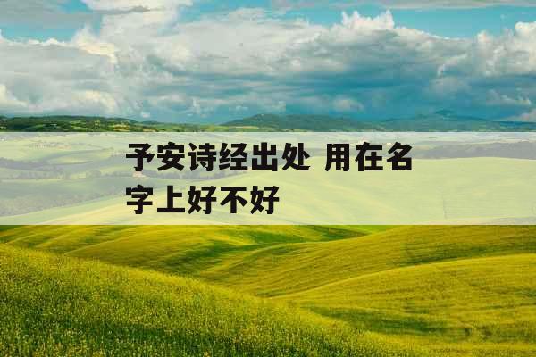 予安诗经出处 用在名字上好不好 予安诗经出处 用在名字上好不好