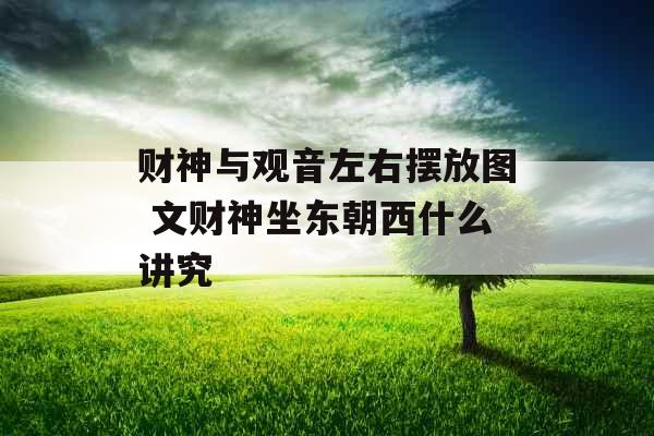 财神与观音左右摆放图 文财神坐东朝西什么讲究