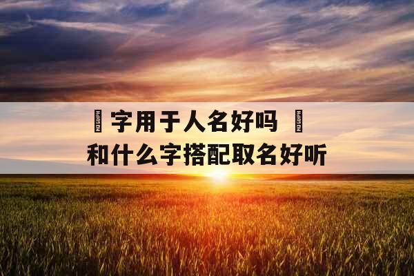 琂字用于人名好吗 琂和什么字搭配取名好听