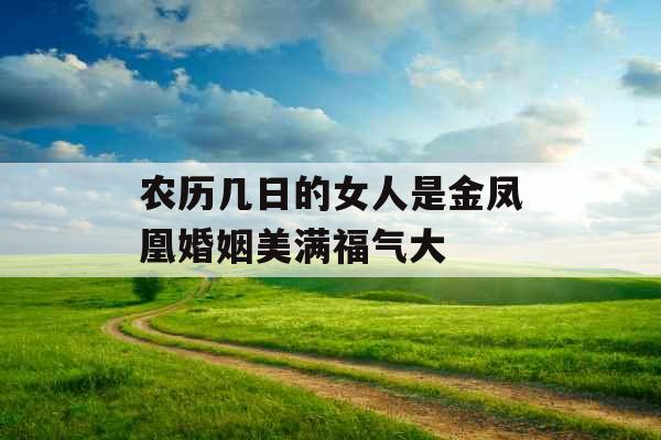 农历几日的女人是金凤凰婚姻美满福气大