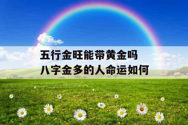 五行金旺能带黄金吗 八字金多的人命运如何