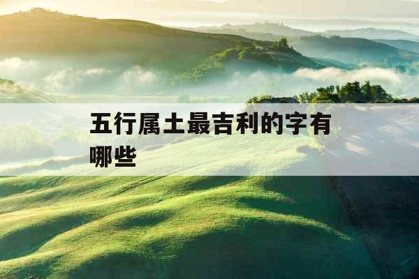 五行属土最吉利的字有哪些
