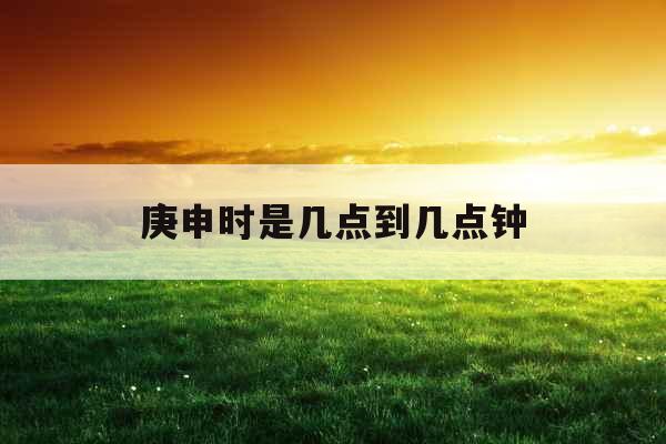 庚申时是几点到几点钟